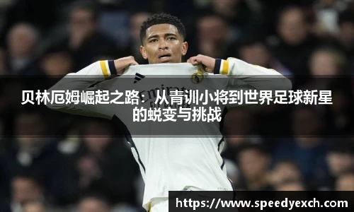 贝林厄姆崛起之路：从青训小将到世界足球新星的蜕变与挑战