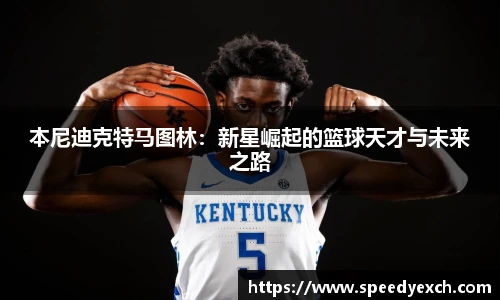 本尼迪克特马图林：新星崛起的篮球天才与未来之路