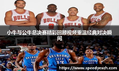 小牛与公牛总决赛精彩回顾视频重温经典对决瞬间