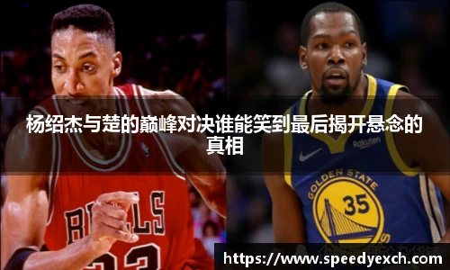 杨绍杰与楚的巅峰对决谁能笑到最后揭开悬念的真相